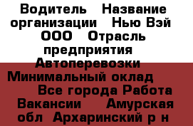 Водитель › Название организации ­ Нью Вэй, ООО › Отрасль предприятия ­ Автоперевозки › Минимальный оклад ­ 70 000 - Все города Работа » Вакансии   . Амурская обл.,Архаринский р-н